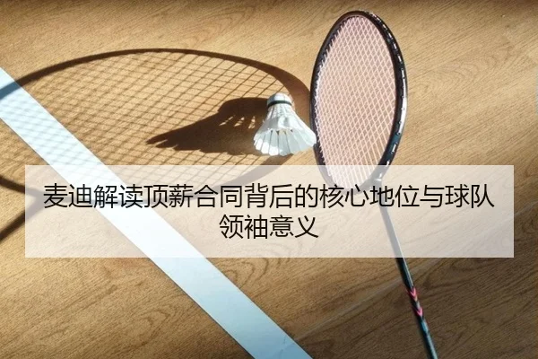麦迪解读顶薪合同背后的核心地位与球队领袖意义 - KaiyuanGames