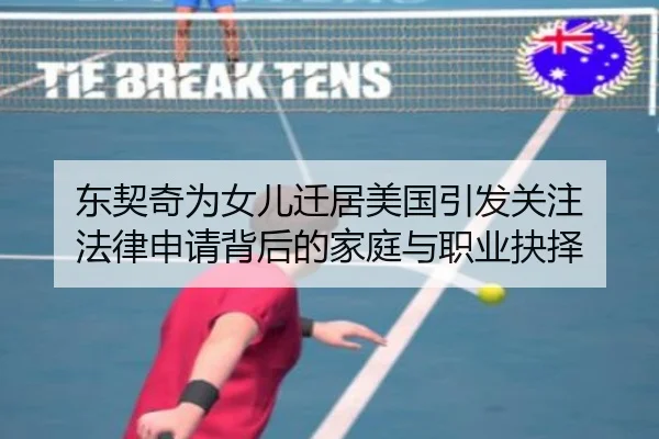 东契奇为女儿迁居美国引发关注 法律申请背后的家庭与职业抉择 | KaiyuanGames